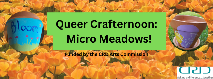 Text reads "Queer Crafternoon: Micro Meadows! Funded by the CRD Arts Commission" on top of an image of an orange tulip field. There are two images of painted terra cotta plant pots on either side of the text. The CRD logo is in the bottom right corner.