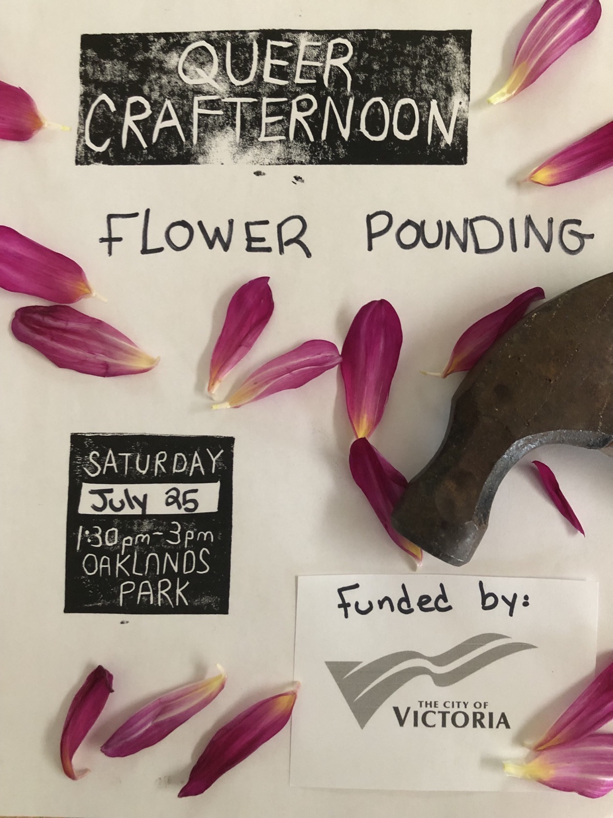 A poster has text from stamps and sharpie writing reading "Queer Crafternoon: Flower pounding. Saturday July 25 1:30-3 PM Oaklands Park. Funded by the City of Victoria." On top of the poster are pink flower petals and the head of a hammer. 